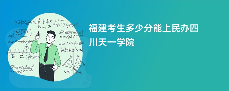 福建考生多少分能上民办四川天一学院