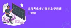 2026甘肃高考多少分可以上华南理工大学(录取分数线预测)