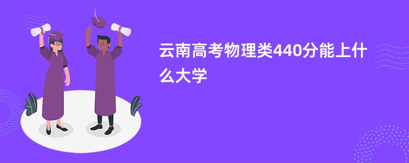 云南高考物理类440分能上什么大学