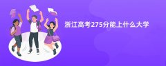 浙江高考275分能上什么大学(2026报考推荐)