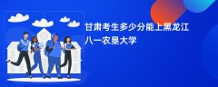 甘肃高考多少分能上黑龙江八一农垦大学(2026录取分数线预测)