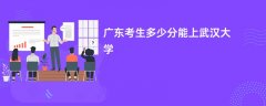 广东高考多少分能上武汉大学(2026录取分数线预测)