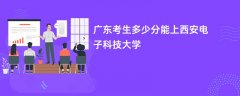 2026广东高考多少分可以上西安电子科技大学(录取分数线预测)
