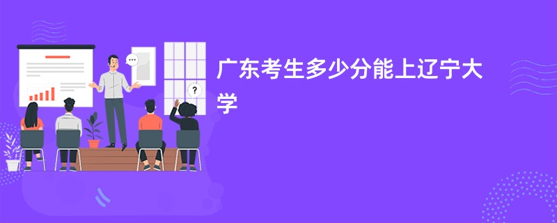 广东考生多少分能上辽宁大学