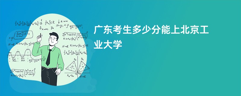 广东考生多少分能上北京工业大学