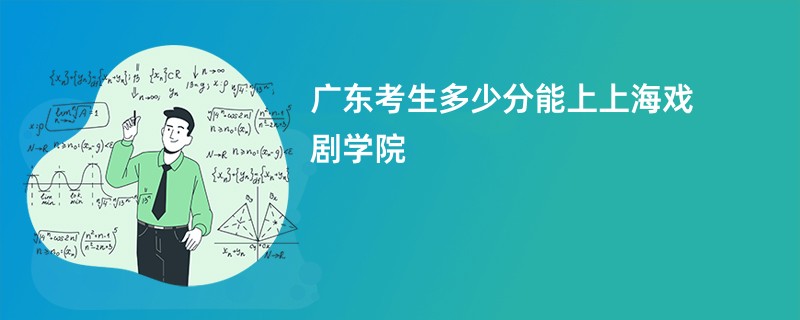 广东考生多少分能上上海戏剧学院