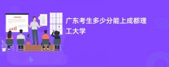 广东高考多少分能上成都理工大学(2026录取分数线预测)