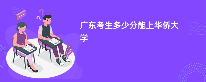 广东考生多少分能上华侨大学