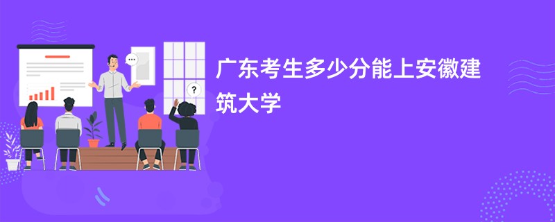 广东考生多少分能上安徽建筑大学