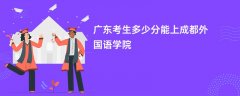 2026广东高考多少分能上成都外国语学院(录取分数线预测)