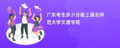 广东高考多少分可以上湖北师范大学文理学院（2026录取分数线预测）