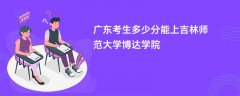 广东高考多少分能上吉林师范大学博达学院(2026录取分数线预测)