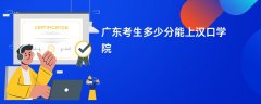 2026广东高考多少分可以上汉口学院(录取分数线预测)