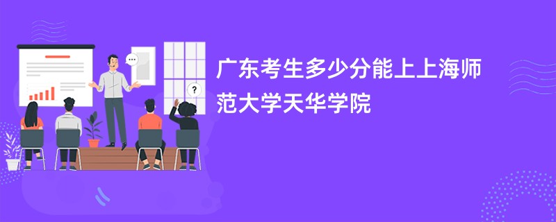 广东考生多少分能上上海师范大学天华学院