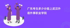 广东高考多少分可以上武汉外语外事职业学院(2026录取分数线预测)