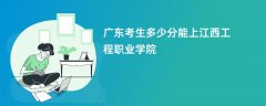 2026广东高考多少分能上江西工程职业学院(录取分数线预测)