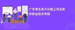 广东高考多少分能上河北软件职业技术学院(2026录取分数线预测)