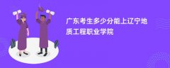 2026广东高考多少分能上辽宁地质工程职业学院(录取分数线预测)