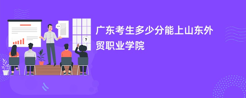 广东考生多少分能上山东外贸职业学院