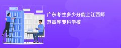 2026广东高考多少分能上江西师范高等专科学校(录取分数线预测)
