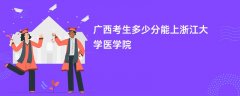 广西高考多少分可以上浙江大学医学院(2026录取分数线预测)