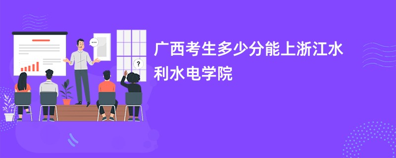 广西考生多少分能上浙江水利水电学院