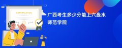广西高考多少分能上六盘水师范学院(2026录取分数线预测)