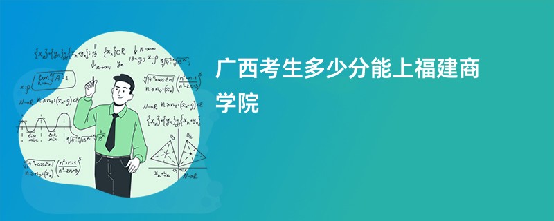 广西考生多少分能上福建商学院