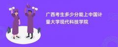 广西高考多少分可以上中国计量大学现代科技学院(2026录取分数线预测)