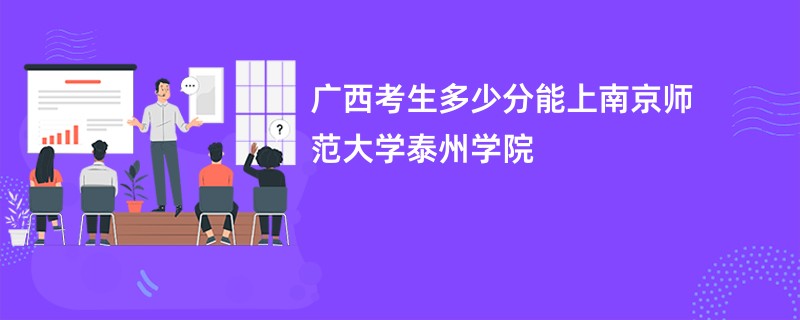 广西考生多少分能上南京师范大学泰州学院