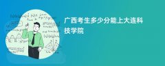 2026广西高考多少分可以上大连科技学院(录取分数线预测)