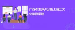 广西高考多少分可以上丽江文化旅游学院(2026录取分数线预测)
