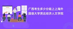 广西高考多少分可以上上海外国语大学贤达经济人文学院(2026录取分数线预测)