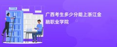 2026广西高考多少分可以上浙江金融职业学院(录取分数线预测)