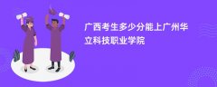 广西高考多少分能上广州华立科技职业学院(2026录取分数线预测)