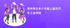 贵州高考多少分能上湖北汽车工业学院(2026录取分数线预测)