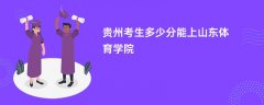 2026贵州高考多少分可以上山东体育学院(录取分数线预测)