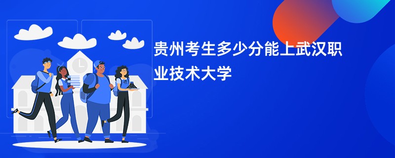 贵州考生多少分能上武汉职业技术大学