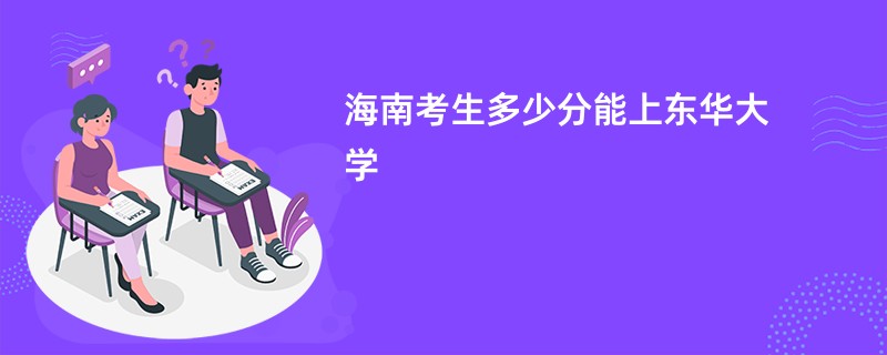海南考生多少分能上东华大学