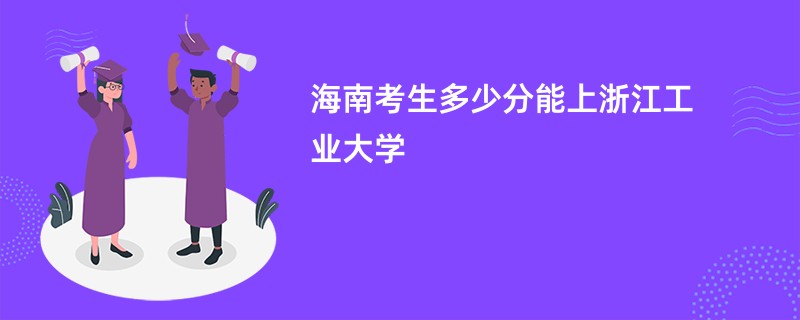 海南考生多少分能上浙江工业大学