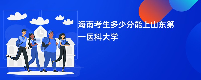 海南考生多少分能上山东第一医科大学