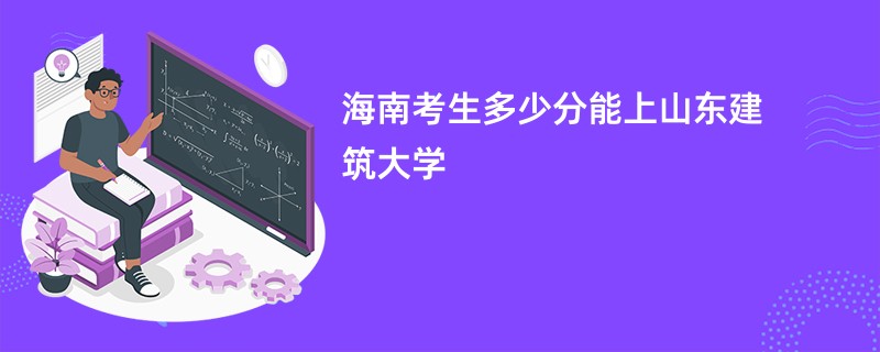 海南考生多少分能上山东建筑大学