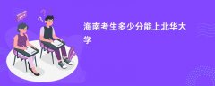 2026海南高考多少分能上北华大学(录取分数线预测)