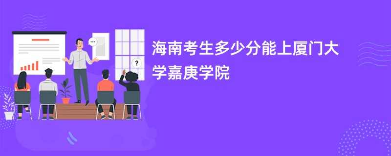 海南考生多少分能上厦门大学嘉庚学院