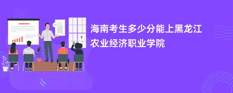 海南考生多少分能上黑龙江农业经济职业学院