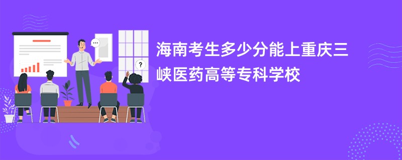 海南考生多少分能上重庆三峡医药高等专科学校