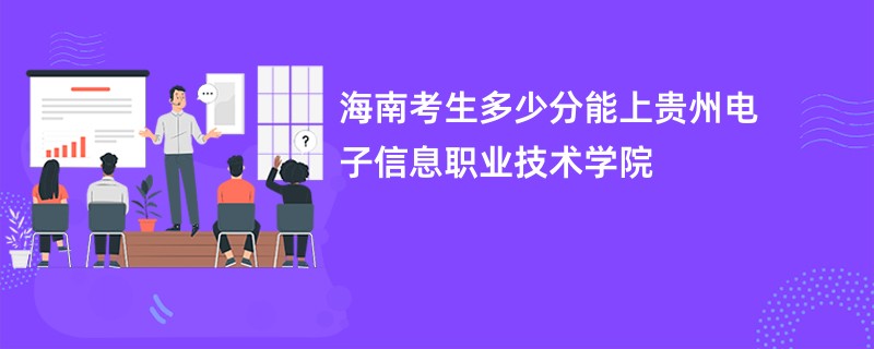 海南考生多少分能上贵州电子信息职业技术学院