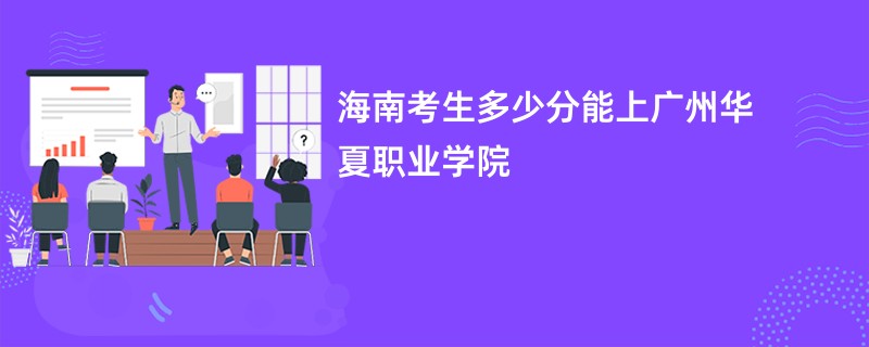 海南考生多少分能上广州华夏职业学院
