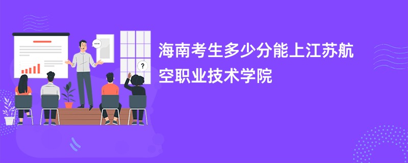 海南考生多少分能上江苏航空职业技术学院