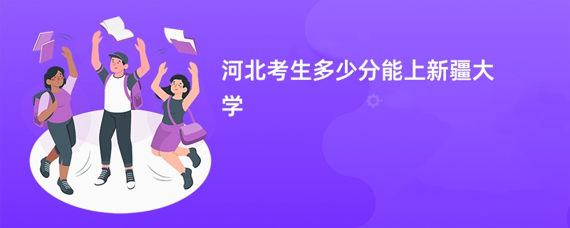 河北考生多少分能上新疆大学